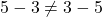 5 - 3 \neq 3 - 5