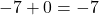 -7 + 0 = -7