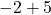 -2 + 5