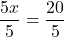 \[ \frac{5x}{5} = \frac{20}{5} \]