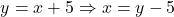 \[ y = x + 5 \Rightarrow x = y - 5 \]