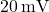 20 \, \text{mV}