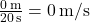 \frac{0 \, \text{m}}{20 \, \text{s}} = 0 \, \text{m/s}