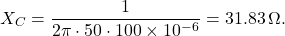 \[ X_C = \frac{1}{2 \pi \cdot 50 \cdot 100 \times 10^{-6}} = 31.83 \, \Omega. \]