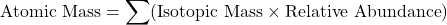 \[ \text{Atomic Mass} = \sum (\text{Isotopic Mass} \times \text{Relative Abundance}) \]