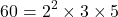 \[ 60 = 2^2 \times 3 \times 5 \]
