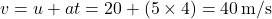 \[ v = u + at = 20 + (5 \times 4) = 40 \, \text{m/s} \]