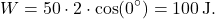 \[ W = 50 \cdot 2 \cdot \cos(0^\circ) = 100 \, \text{J}. \]
