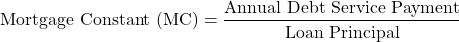 \[ \text{Mortgage Constant (MC)} = \frac{\text{Annual Debt Service Payment}}{\text{Loan Principal}} \]