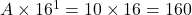 A \times 16^1 = 10 \times 16 = 160