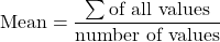 \[ \text{Mean} = \frac{\sum \text{of all values}}{\text{number of values}} \]
