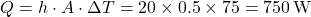 \[ Q = h \cdot A \cdot \Delta T = 20 \times 0.5 \times 75 = 750 \, \text{W} \]