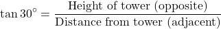 \[ \tan 30^\circ = \frac{\text{Height of tower (opposite)}}{\text{Distance from tower (adjacent)}} \]