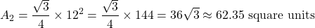 \[ A_2 = \frac{\sqrt{3}}{4} \times 12^2 = \frac{\sqrt{3}}{4} \times 144 = 36\sqrt{3} \approx 62.35 \text{ square units} \]