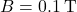 B = 0.1 \, \text{T}