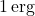 1 \, \text{erg}