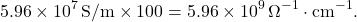 \[ 5.96 \times 10^7 \, \text{S/m} \times 100 = 5.96 \times 10^9 \, \Omega^{-1} \cdot \text{cm}^{-1}. \]