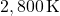 2,800 \, \text{K}