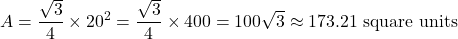 \[ A = \frac{\sqrt{3}}{4} \times 20^2 = \frac{\sqrt{3}}{4} \times 400 = 100\sqrt{3} \approx 173.21 \text{ square units} \]