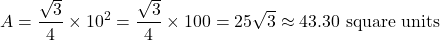 \[ A = \frac{\sqrt{3}}{4} \times 10^2 = \frac{\sqrt{3}}{4} \times 100 = 25\sqrt{3} \approx 43.30 \text{ square units} \]