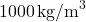 1000 \, \text{kg/m}^3