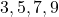 3, 5, 7, 9