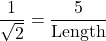 \[ \frac{1}{\sqrt{2}} = \frac{5}{\text{Length}} \]