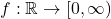 f : \mathbb{R} \to [0, \infty)