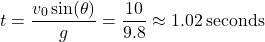 \[ t = \frac{v_0 \sin(\theta)}{g} = \frac{10}{9.8} \approx 1.02 \, \text{seconds} \]