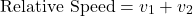 \[ \text{Relative Speed} = v_1 + v_2 \]