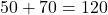 50 + 70 = 120