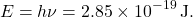 \[ E = h \nu = 2.85 \times 10^{-19} \, \text{J}. \]