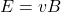 \[ E = vB \]