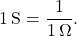 \[ 1 \, \text{S} = \frac{1}{1 \, \Omega}. \]