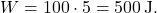 \[ W = 100 \cdot 5 = 500 \, \text{J}. \]