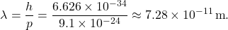 \[ \lambda = \frac{h}{p} = \frac{6.626 \times 10^{-34}}{9.1 \times 10^{-24}} \approx 7.28 \times 10^{-11} \, \text{m}. \]