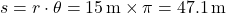 \[ s = r \cdot \theta = 15 \, \text{m} \times \pi = 47.1 \, \text{m} \]