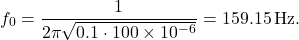\[ f_0 = \frac{1}{2 \pi \sqrt{0.1 \cdot 100 \times 10^{-6}}} = 159.15 \, \text{Hz}. \]