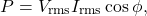 \[ P = V_{\text{rms}} I_{\text{rms}} \cos \phi, \]
