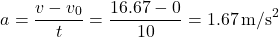\[ a = \frac{v - v_0}{t} = \frac{16.67 - 0}{10} = 1.67 \, \text{m/s}^2 \]