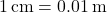 1 \, \text{cm} = 0.01 \, \text{m}