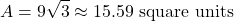 \[ A = 9\sqrt{3} \approx 15.59 \text{ square units} \]