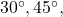 30^\circ, 45^\circ,