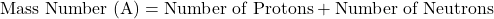 \[ \text{Mass Number (A)} = \text{Number of Protons} + \text{Number of Neutrons} \]