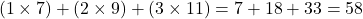 \[ (1 \times 7) + (2 \times 9) + (3 \times 11) = 7 + 18 + 33 = 58 \]