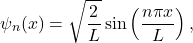 \[ \psi_n(x) = \sqrt{\frac{2}{L}} \sin\left(\frac{n\pi x}{L}\right), \]