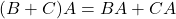 \[ (B + C)A = BA + CA \]