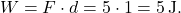 \[ W = F \cdot d = 5 \cdot 1 = 5 \, \text{J}. \]