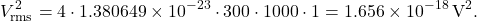 \[ V_{\text{rms}}^2 = 4 \cdot 1.380649 \times 10^{-23} \cdot 300 \cdot 1000 \cdot 1 = 1.656 \times 10^{-18} \, \text{V}^2. \]