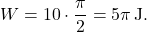 \[ W = 10 \cdot \frac{\pi}{2} = 5\pi \, \text{J}. \]